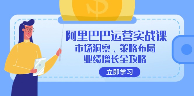 （12385期）阿里巴巴运营实战课：市场洞察、策略布局、业绩增长全攻略-他山创业网