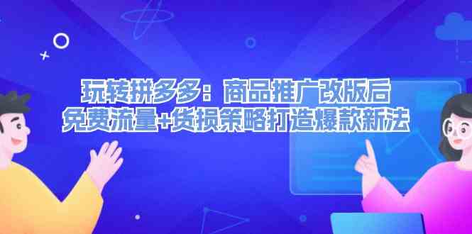 玩转拼多多：商品推广改版后免费流量+货损策略打造爆款新法-他山创业网
