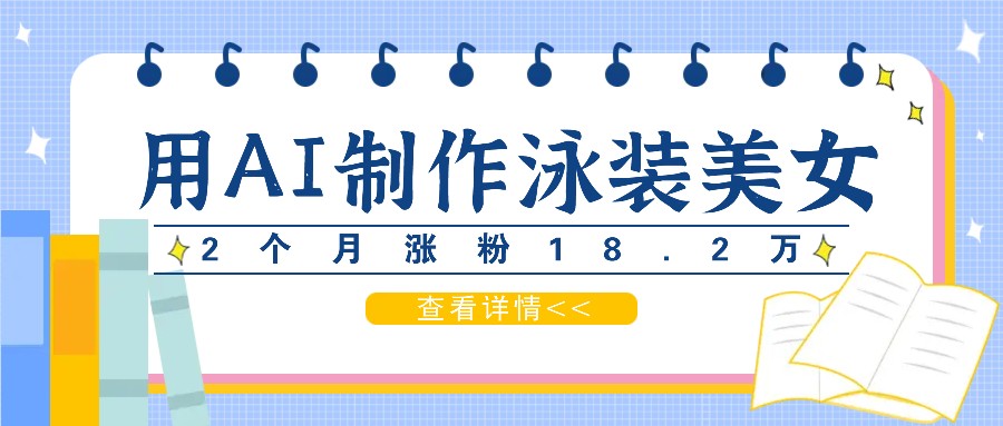 用AI生成泳装美女短视频，2个月涨粉18.2万，多种变现月收益万元-他山创业网