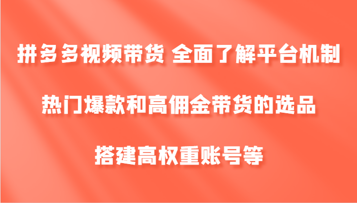 拼多多视频带货 全面了解平台机制、热门爆款和高佣金带货的选品，搭建高权重账号等-他山创业网