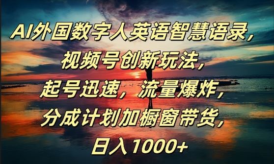 AI外国数字人英语智慧语录，视频号创新玩法，起号迅速，流量爆炸，日入1k+【揭秘】-他山创业网