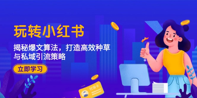 （12402期）玩转小红书：揭秘爆文算法，打造高效种草与私域引流策略-他山创业网
