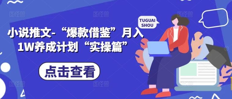 小说推文-“爆款借鉴”月入1W养成计划“实操篇”-他山创业网