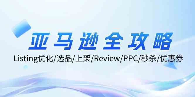 亚马逊全攻略：Listing优化、选品、上架、Review、PPC、秒杀、优惠券等-他山创业网
