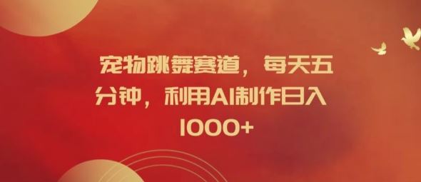 宠物跳舞赛道，每天五分钟，利用AI制作日入1k【揭秘】-他山创业网