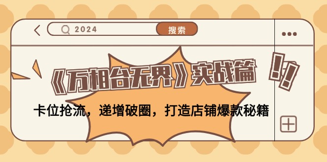 （12437期）《万相台无界》实战篇：卡位抢流，递增破圈，打造店铺爆款秘籍-无水印-他山创业网