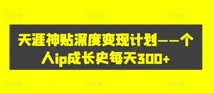 天涯神贴深度变现计划——个人ip成长史每天300+【揭秘】-他山创业网