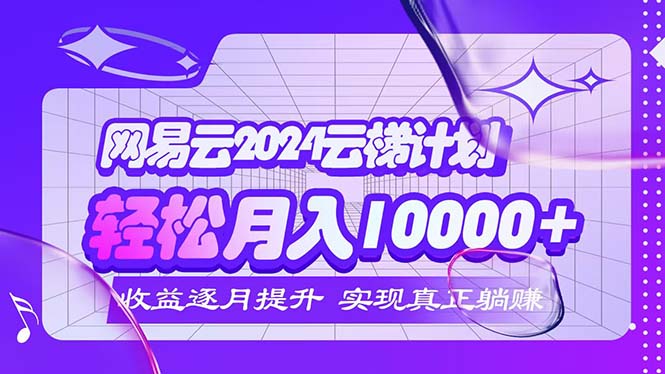 （12439期）2024网易云云梯计划  每月躺赚5000+-他山创业网