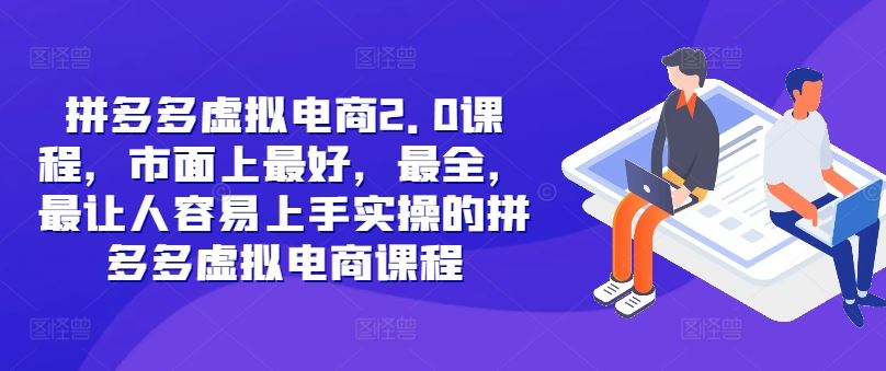 拼多多虚拟电商2.0项目，市面上最好，最全，最让人容易上手实操的拼多多虚拟电商课程-他山创业网