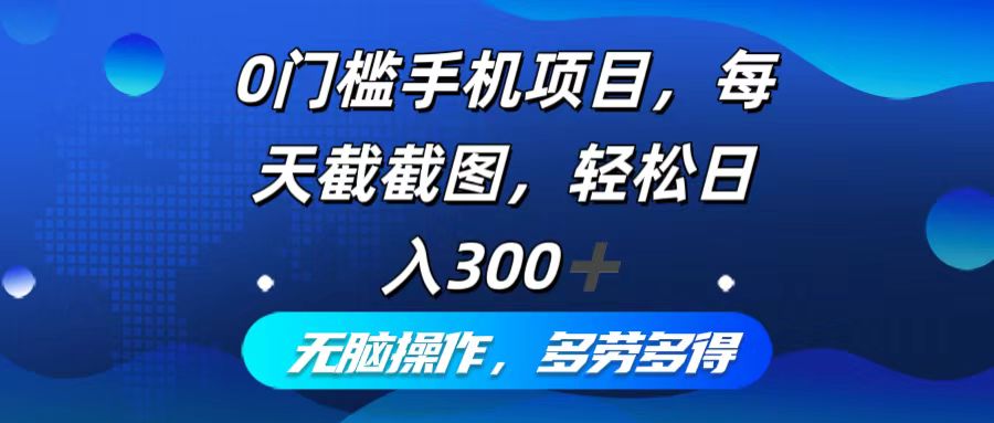 （12451期）0门槛手机项目，每天截截图，轻松日入300+，无脑操作多劳多得-他山创业网
