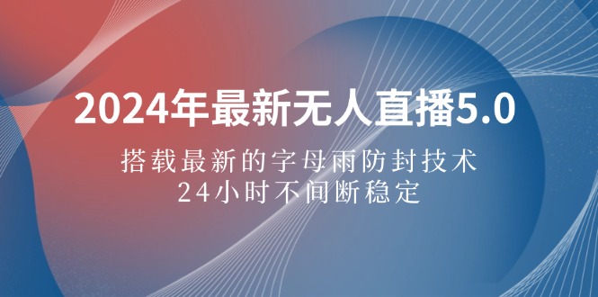 （12455期）2024年最新无人直播5.0，搭载最新的字母雨防封技术，24小时不间断稳定…-他山创业网