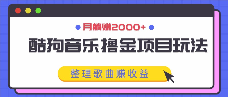 酷狗音乐撸金项目玩法，整理歌曲赚收益，月躺赚2000+-他山创业网