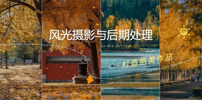 （12476期）风光 摄影与后期处理全课程：掌握光影、色彩、构图，打造绝美作品-他山创业网