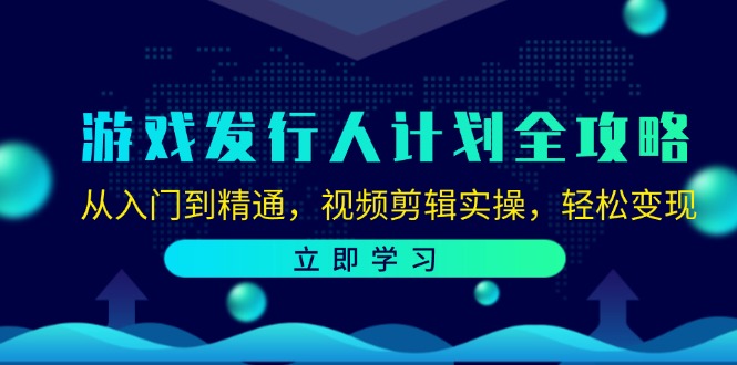 （12478期）游戏发行人计划全攻略：从入门到精通，视频剪辑实操，轻松变现-他山创业网