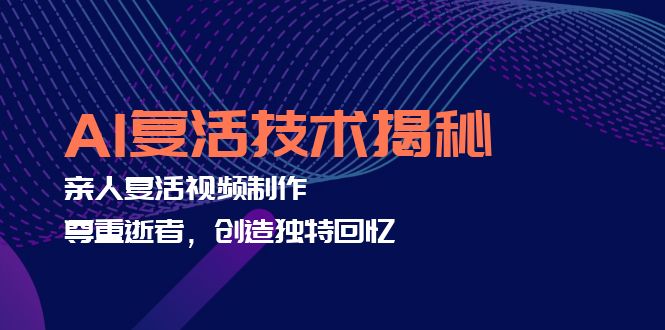 （12483期）AI复活技术揭秘：亲人复活视频制作，尊重逝者，创造独特回忆-他山创业网