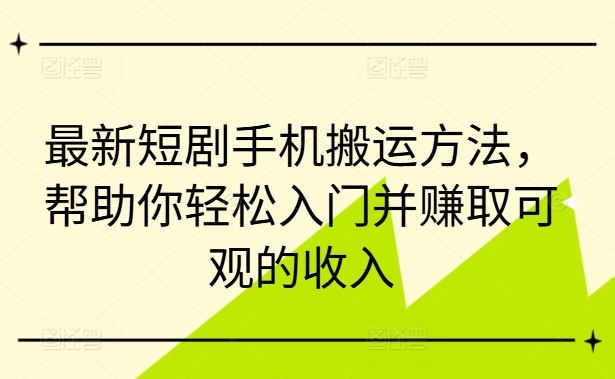 最新短剧手机搬运方法，帮助你轻松入门并赚取可观的收入-他山创业网
