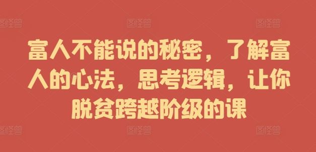 富人不能说的秘密，了解富人的心法，思考逻辑，让你脱贫跨越阶级的课-他山创业网