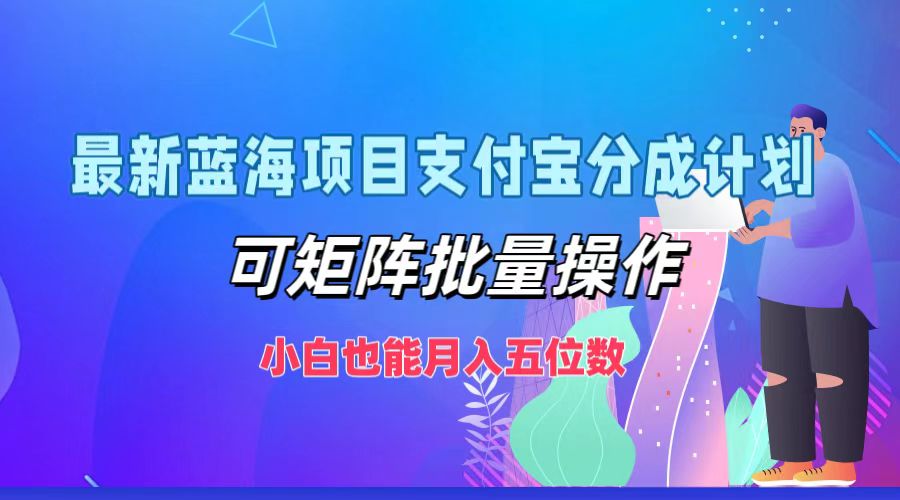 最新蓝海项目支付宝分成计划，可矩阵批量操作，小白也能月入五位数-他山创业网