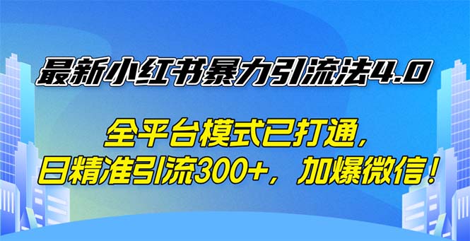 （12505期）最新小红书暴力引流法4.0， 全平台模式已打通，日精准引流300+，加爆微…-他山创业网