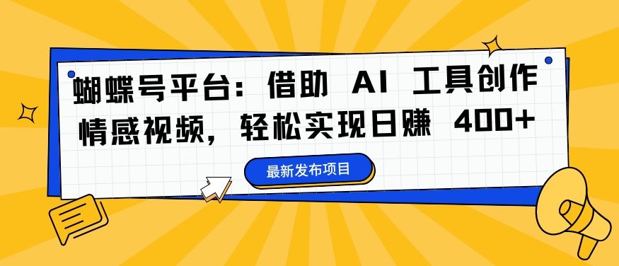 蝴蝶号平台：借助 AI 工具创作情感视频，轻松实现日赚 400+【揭秘】-他山创业网