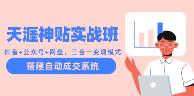 （12534期）天涯神贴实战班：抖音+公众号+网盘，三合一变现模式，搭建自动成交系统-他山创业网