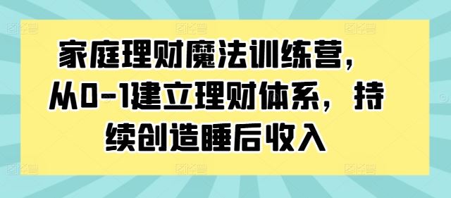 家庭理财魔法训练营，从0-1建立理财体系，持续创造睡后收入-他山创业网