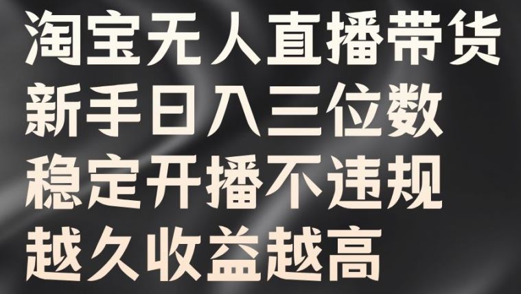 淘宝无人直播带货，新手日入三位数，稳定开播不违规，越久收益越高【揭秘】-他山创业网