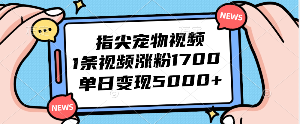 （12549期）指尖宠物视频，1条视频涨粉1700，单日变现5000+-他山创业网