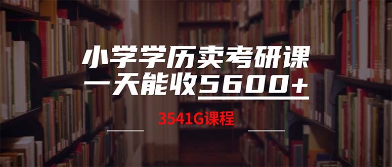 （12556期）小学学历卖考研课程，一天收5600（附3580G考研合集）-他山创业网
