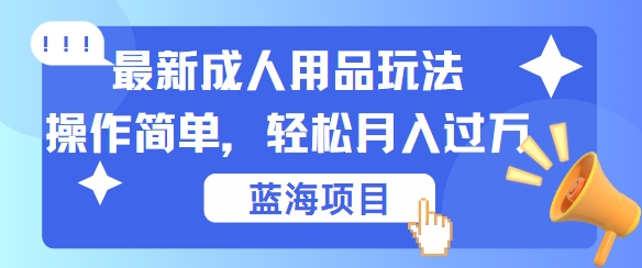 最新成人用品项目玩法，操作简单，动动手，轻松日入几张【揭秘】-他山创业网