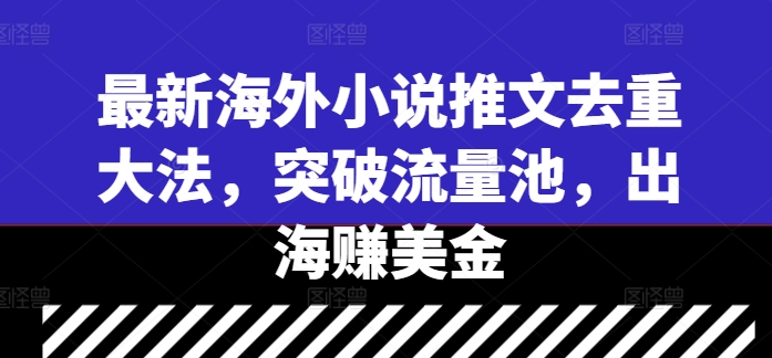 最新海外小说推文去重大法，突破流量池，出海赚美金-他山创业网