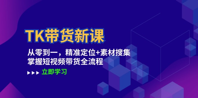TK带货新课：从零到一，精准定位+素材搜集 掌握短视频带货全流程-他山创业网