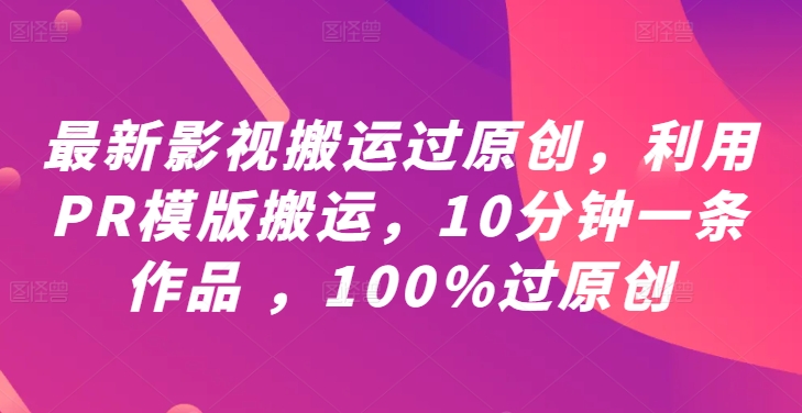 最新影视搬运过原创，利用PR模版搬运，10分钟一条作品 ，100%过原创【教程+PR模板】-他山创业网