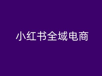 小红书全域电商，小红书电商教程-他山创业网