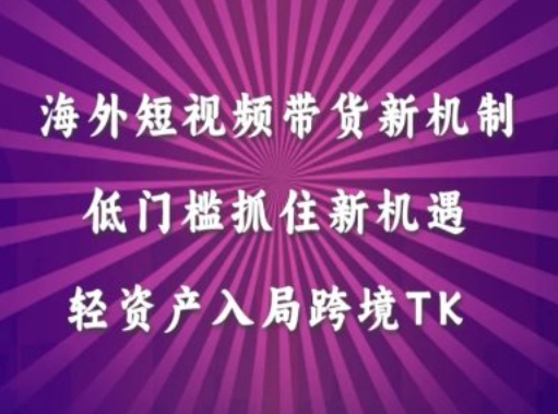 海外短视频Tiktok带货新机制，低门槛抓住新机遇，轻资产入局跨境TK-他山创业网
