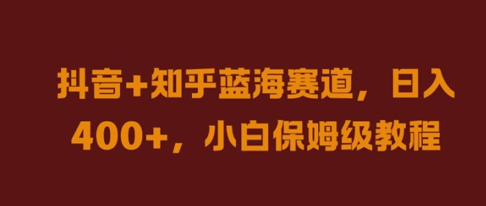 抖音+知乎蓝海赛道，日入几张，小白保姆级教程【揭秘】-他山创业网