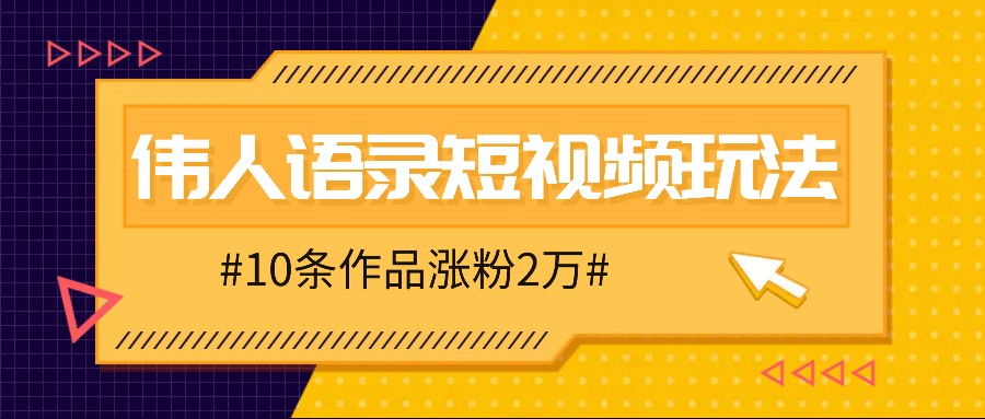 人人可做的伟人语录视频玩法，零成本零门槛，10条作品轻松涨粉2万-他山创业网