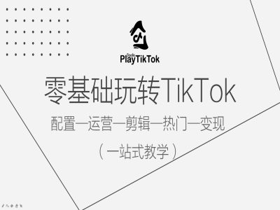 零基础玩转TikTok，配置一运营一剪辑一热门一变现，一站式教学-他山创业网