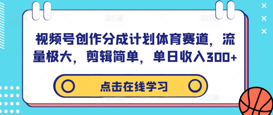 视频号创作分成计划体育赛道，流量极大，剪辑简单，单日收入300+-他山创业网