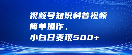 视频号知识科普视频，简单操作，小白日变现500+【揭秘】-他山创业网