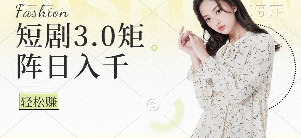短剧3.0矩阵玩法，超简单，普通人每天可以收入1000+-他山创业网