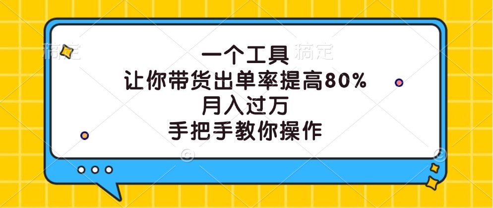 一个工具，让你带货出单率提高80%，月入过万，手把手教你操作-他山创业网