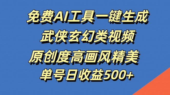 免费AI工具一键生成武侠玄幻类视频，原创度高画风精美，单号日收益几张【揭秘】-他山创业网