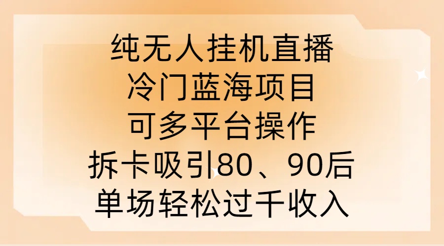 纯无人挂JI直播，冷门蓝海项目，可多平台操作，拆卡吸引80、90后，单场轻松过千收入【揭秘】-他山创业网