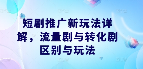 短剧推广新玩法详解，流量剧与转化剧区别与玩法-他山创业网