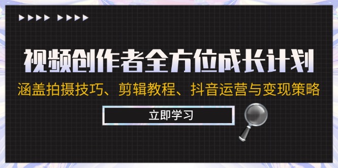 视频创作者全方位成长计划：涵盖拍摄技巧、剪辑教程、抖音运营与变现策略-他山创业网