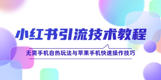 小红书引流技术教程：无需手机自热玩法与苹果手机快速操作技巧-他山创业网