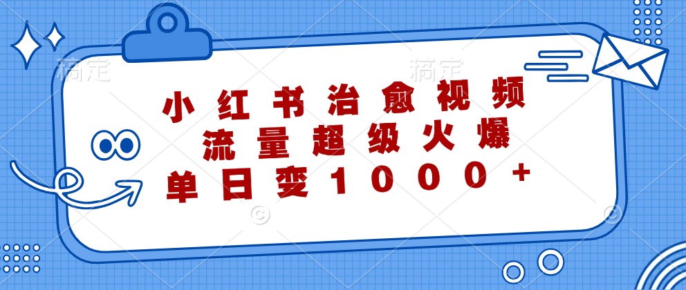 小红书治愈视频，流量超级火爆，单日变现1000+-他山创业网