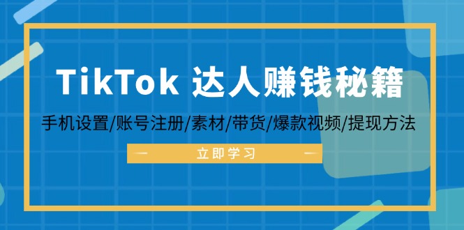 TikTok&达人赚钱秘籍 手机设置/账号注册/素材/带货/爆款视频/提现方法-他山创业网
