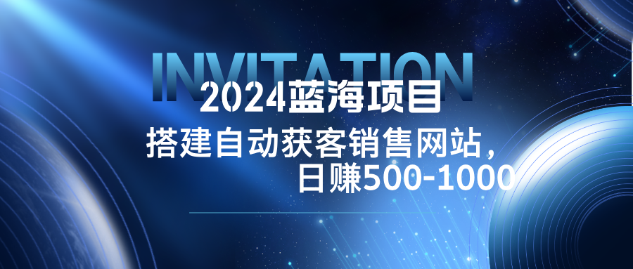 2024蓝海项目，搭建销售网站，自动获客，日赚500-1000-他山创业网